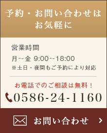 予約・お問い合わせはお気軽に 営業時間  月～金 9:00～18:00 ※土日・夜間もご予約により対応 お電話でのご相談は無料！ 0586-24-1160 お問い合わせ